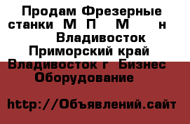 Продам Фрезерные станки 6М12П,  6М83,  6н11, 675, Владивосток - Приморский край, Владивосток г. Бизнес » Оборудование   